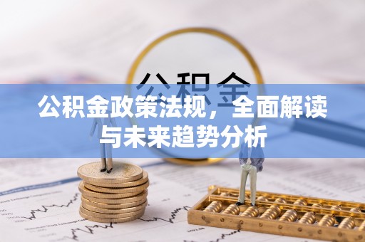 锡林郭勒公积金政策法规，全面解读与未来趋势分析