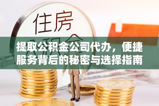 锡林郭勒提取公积金公司代办，便捷服务背后的秘密与选择指南