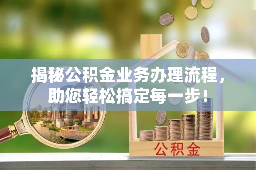 锡林郭勒揭秘公积金业务办理流程，助您轻松搞定每一步！