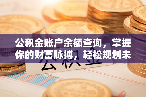锡林郭勒公积金账户余额查询，掌握你的财富脉搏，轻松规划未来