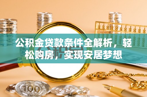 锡林郭勒公积金贷款条件全解析，轻松购房，实现安居梦想