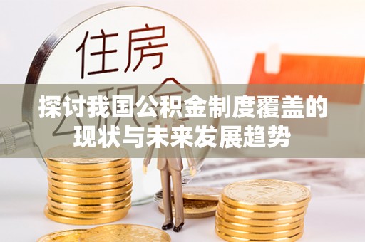 锡林郭勒探讨我国公积金制度覆盖的现状与未来发展趋势