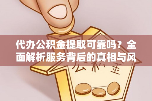 锡林郭勒代办公积金提取可靠吗？全面解析服务背后的真相与风险