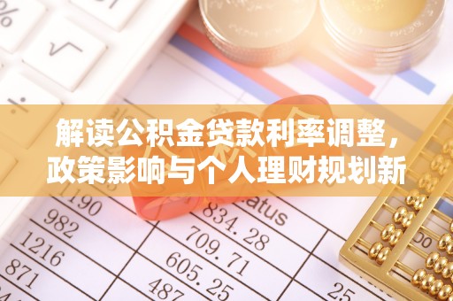 锡林郭勒解读公积金贷款利率调整，政策影响与个人理财规划新思路