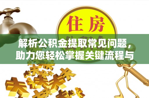 锡林郭勒解析公积金提取常见问题，助力您轻松掌握关键流程与技巧