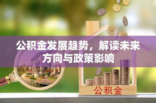 锡林郭勒公积金发展趋势，解读未来方向与政策影响
