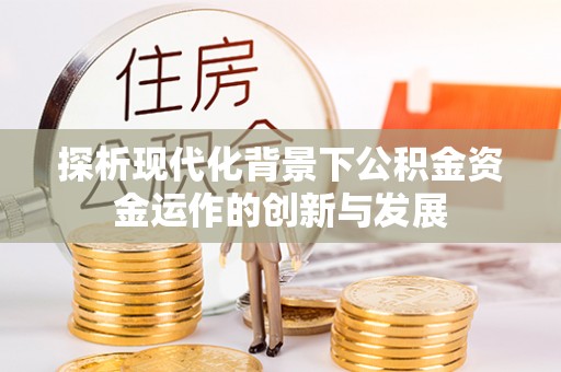 锡林郭勒探析现代化背景下公积金资金运作的创新与发展
