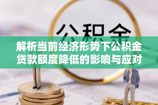 锡林郭勒解析当前经济形势下公积金贷款额度降低的影响与应对策略