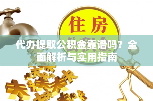 锡林郭勒代办提取公积金靠谱吗？全面解析与实用指南