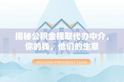 锡林郭勒揭秘公积金提取代办中介，你的钱，他们的生意