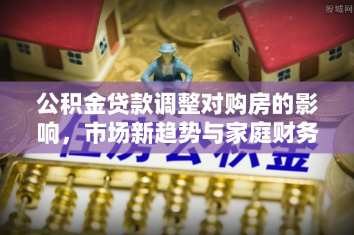锡林郭勒公积金贷款调整对购房的影响，市场新趋势与家庭财务规划