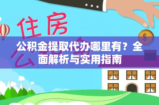锡林郭勒公积金提取代办哪里有？全面解析与实用指南