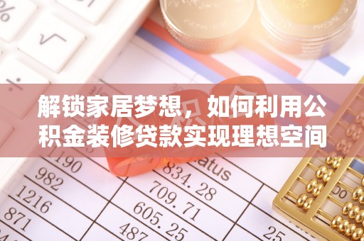 锡林郭勒解锁家居梦想，如何利用公积金装修贷款实现理想空间