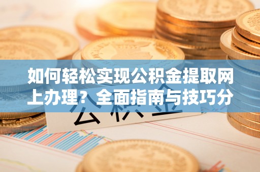 锡林郭勒如何轻松实现公积金提取网上办理？全面指南与技巧分享