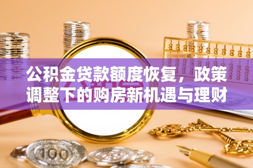 锡林郭勒公积金贷款额度恢复，政策调整下的购房新机遇与理财规划