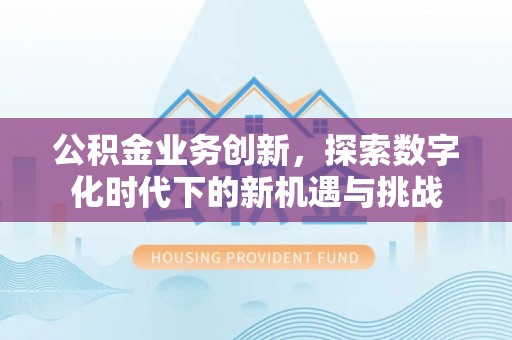 锡林郭勒公积金业务创新，探索数字化时代下的新机遇与挑战