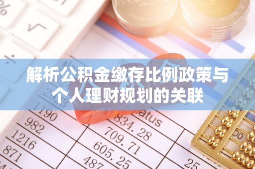 锡林郭勒解析公积金缴存比例政策与个人理财规划的关联