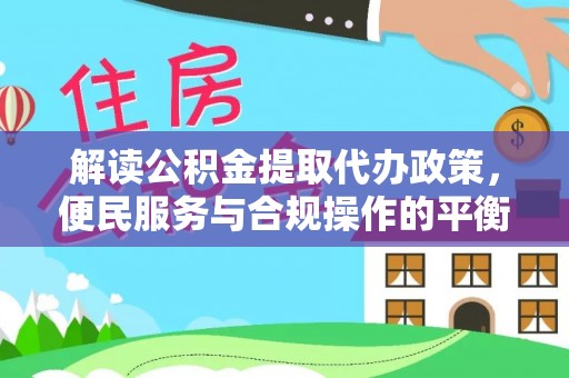 锡林郭勒解读公积金提取代办政策，便民服务与合规操作的平衡之道