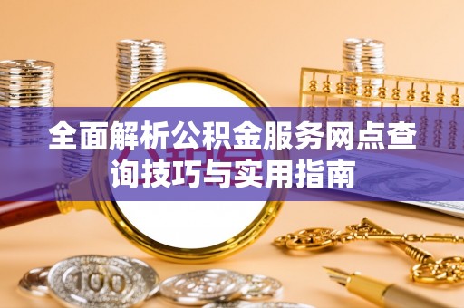 锡林郭勒全面解析公积金服务网点查询技巧与实用指南
