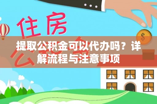 锡林郭勒提取公积金可以代办吗？详解流程与注意事项