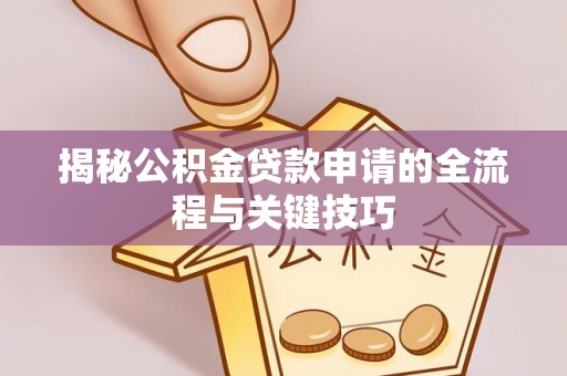 锡林郭勒揭秘公积金贷款申请的全流程与关键技巧