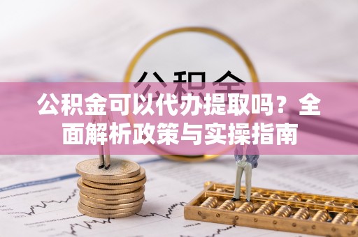 锡林郭勒公积金可以代办提取吗？全面解析政策与实操指南