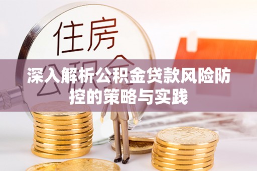 锡林郭勒深入解析公积金贷款风险防控的策略与实践