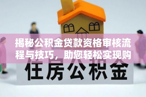 锡林郭勒揭秘公积金贷款资格审核流程与技巧，助您轻松实现购房梦想