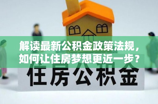 锡林郭勒解读最新公积金政策法规，如何让住房梦想更近一步？