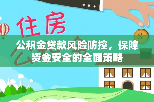 锡林郭勒公积金贷款风险防控，保障资金安全的全面策略