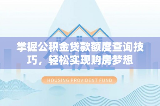 锡林郭勒掌握公积金贷款额度查询技巧，轻松实现购房梦想