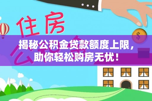 锡林郭勒揭秘公积金贷款额度上限，助你轻松购房无忧！