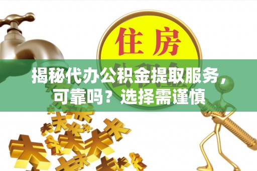 锡林郭勒揭秘代办公积金提取服务，可靠吗？选择需谨慎