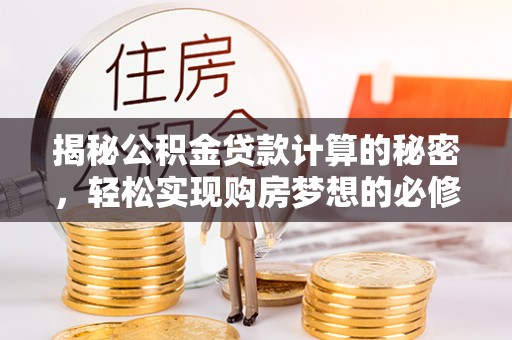 锡林郭勒揭秘公积金贷款计算的秘密，轻松实现购房梦想的必修课
