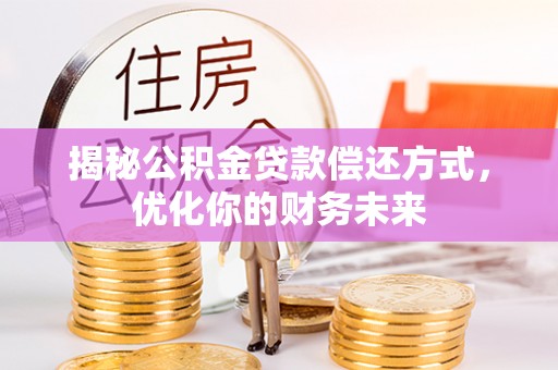 锡林郭勒揭秘公积金贷款偿还方式，优化你的财务未来