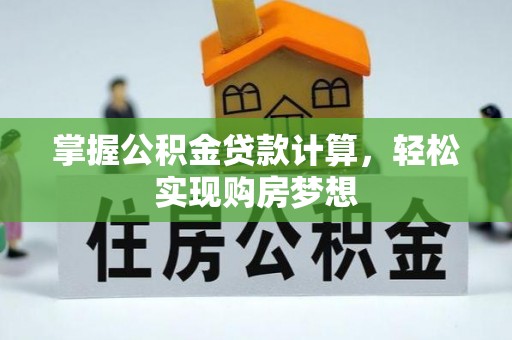 锡林郭勒掌握公积金贷款计算，轻松实现购房梦想