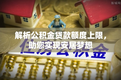 锡林郭勒解析公积金贷款额度上限，助您实现安居梦想