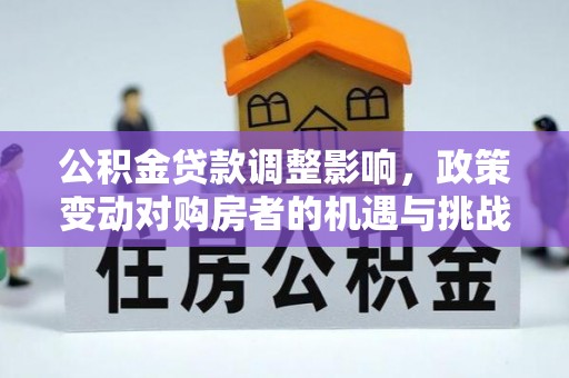 锡林郭勒公积金贷款调整影响，政策变动对购房者的机遇与挑战