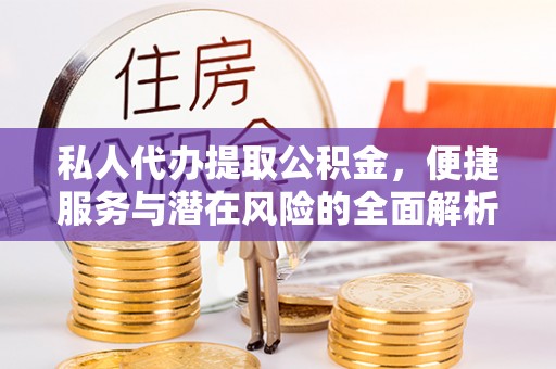 锡林郭勒私人代办提取公积金，便捷服务与潜在风险的全面解析