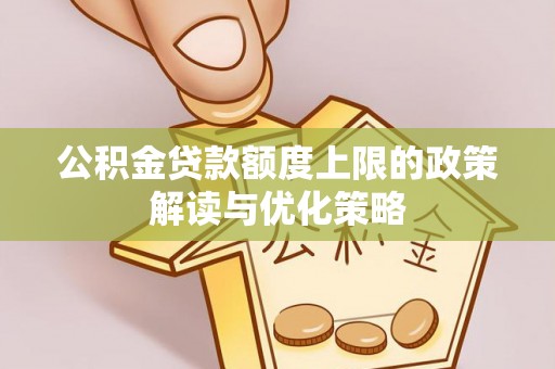 锡林郭勒公积金贷款额度上限的政策解读与优化策略