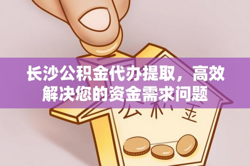 锡林郭勒长沙公积金代办提取，高效解决您的资金需求问题