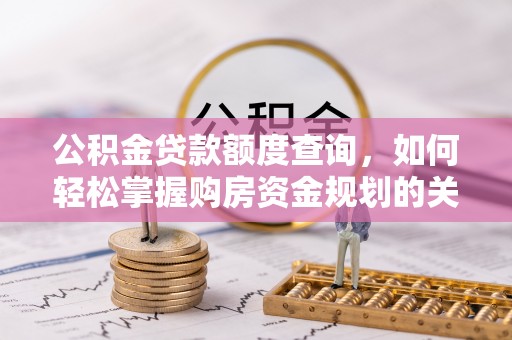 锡林郭勒公积金贷款额度查询，如何轻松掌握购房资金规划的关键