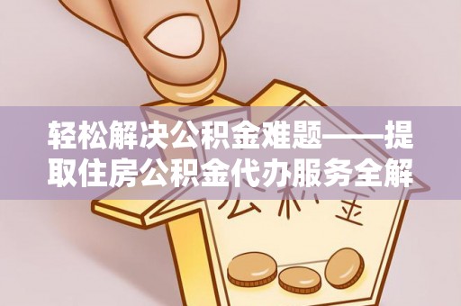 锡林郭勒轻松解决公积金难题——提取住房公积金代办服务全解析