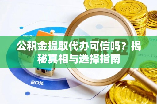 锡林郭勒公积金提取代办可信吗？揭秘真相与选择指南