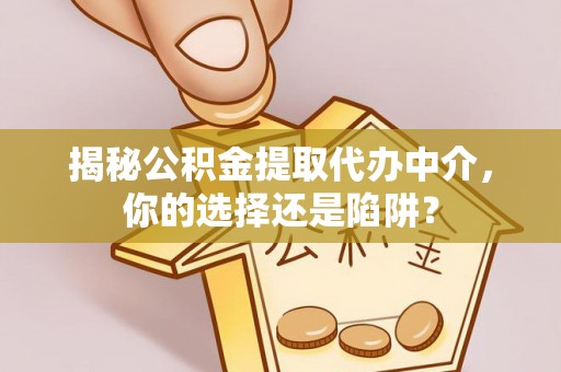 锡林郭勒揭秘公积金提取代办中介，你的选择还是陷阱？