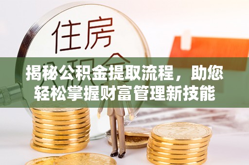 锡林郭勒揭秘公积金提取流程，助您轻松掌握财富管理新技能