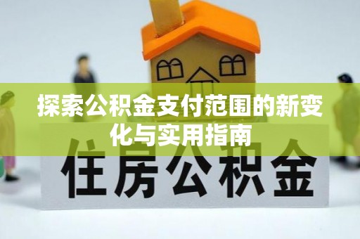 锡林郭勒探索公积金支付范围的新变化与实用指南