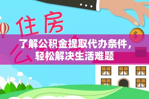 锡林郭勒了解公积金提取代办条件，轻松解决生活难题