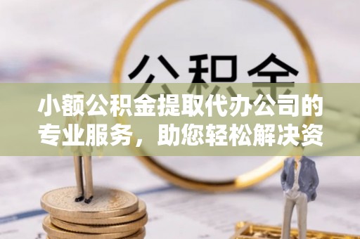 锡林郭勒小额公积金提取代办公司的专业服务，助您轻松解决资金难题