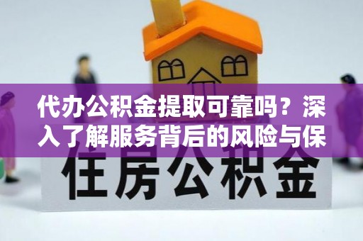 锡林郭勒代办公积金提取可靠吗？深入了解服务背后的风险与保障